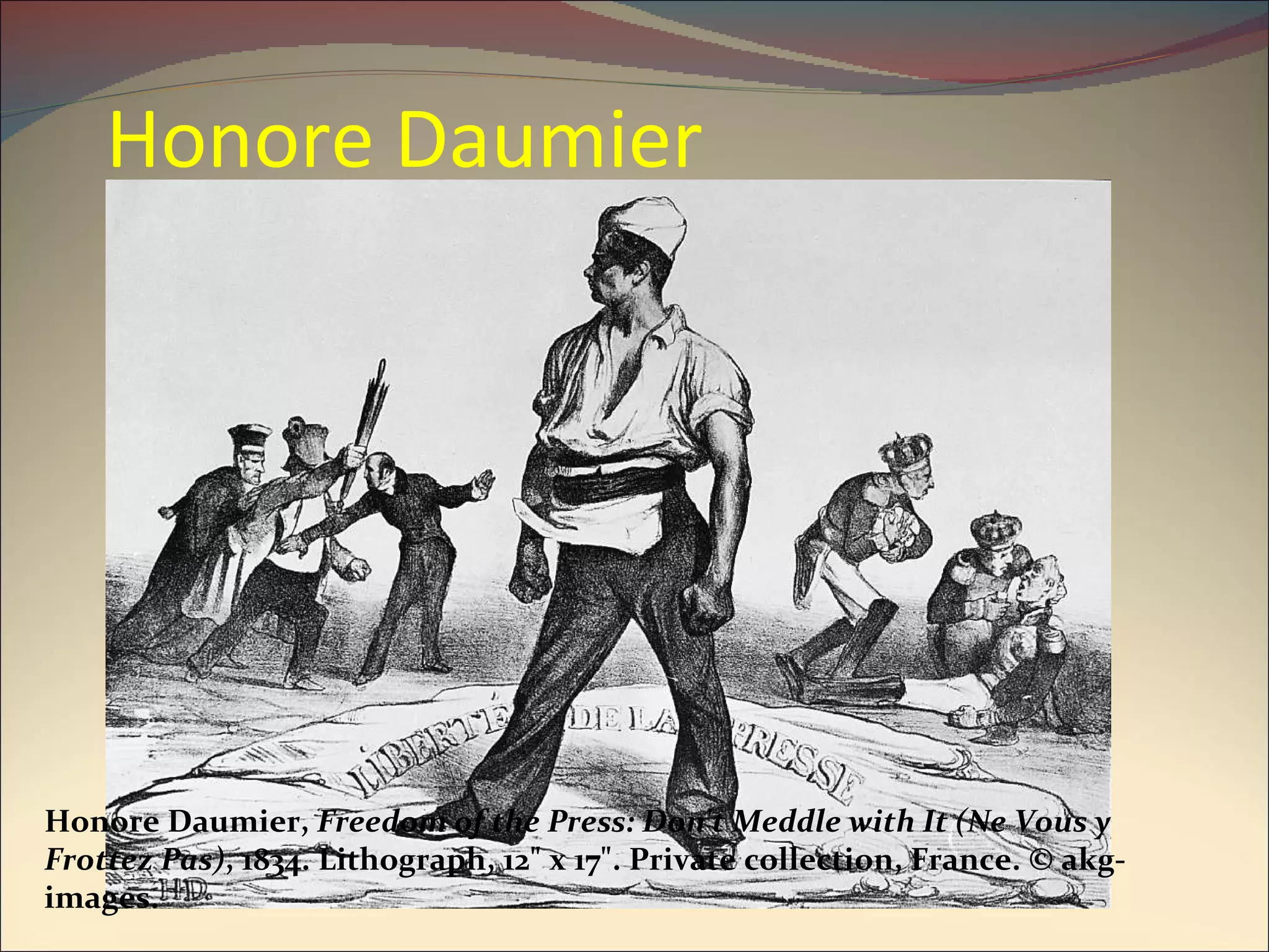 Honore Daumier Honore Daumier,  Freedom of the Press: Don't Meddle with It (Ne Vous y Frottez Pas) , 1834. Lithograph, 12" x 17". Private collection, France. © akg-images. 