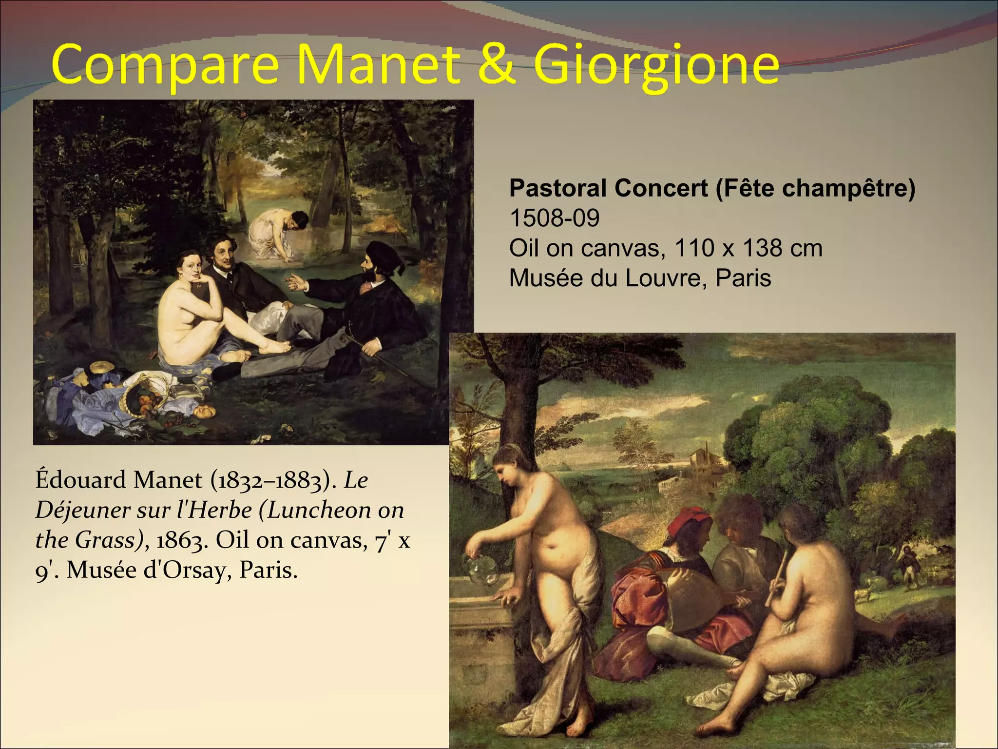 Pastoral Concert (Fête champêtre) 1508-09 Oil on canvas, 110 x 138 cm Musée du Louvre, Paris Édouard Manet (1832–1883).  Le Déjeuner sur l'Herbe (Luncheon on the Grass) , 1863. Oil on canvas, 7' x 9'. Musée d'Orsay, Paris.  