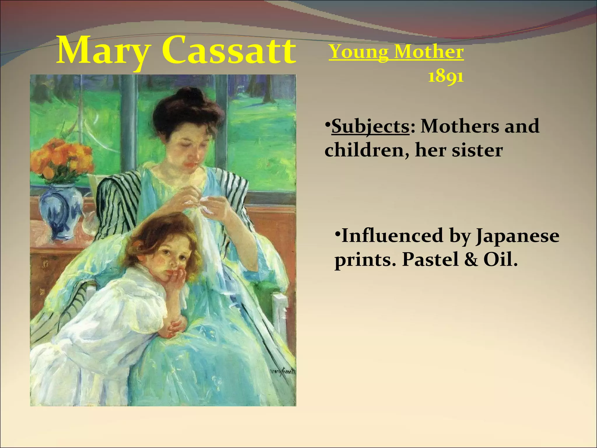 Young Mother 1891 Mary Cassatt Influenced by Japanese prints. Pastel & Oil. Subjects : Mothers and children, her sister 
