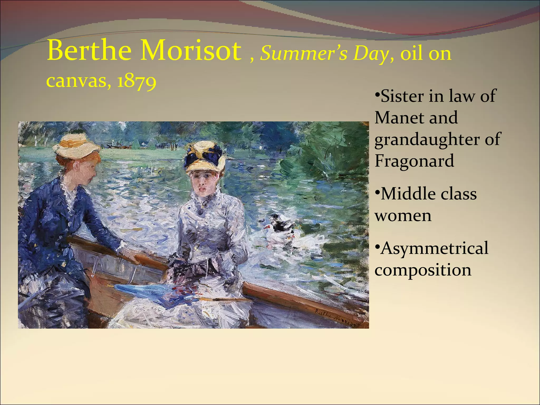 Berthe Morisot  ,  Summer’s Day , oil on canvas, 1879 Sister in law of Manet and grandaughter of Fragonard Middle class women Asymmetrical composition 