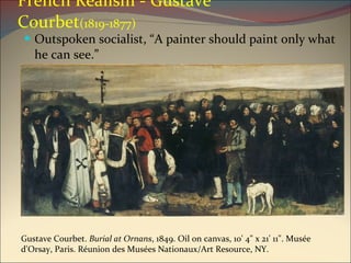 French Realism - Gustave Courbet (1819-1877) Outspoken socialist, “A painter should paint only what he can see.” Gustave Courbet.  Burial at Ornans , 1849. Oil on canvas, 10' 4" x 21' 11". Musée d'Orsay, Paris. Réunion des Musées Nationaux/Art Resource, NY. 