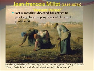 Jean-francois Millet  (1814-1875) :  “Peasant Painter” Not a socialist, devoted his career to painting the everyday lives of the rural proletariat. Jean-François Millet,  Gleaners , 1857. Oil on canvas, approx. 2' 9" x 3' 8". Musée d'Orsay, Paris. Réunion des Musées Nationaux/Art Resource, NY. 