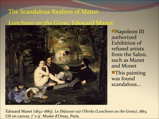 The Scandalous Realism of Manet Luncheon on the Grass , Edouard Manet Napoleon III authorized Exhibition of refused artists from the Salon, such as Manet and Monet This painting was found scandalous… Édouard Manet (1832–1883).  Le Déjeuner sur l'Herbe (Luncheon on the Grass) , 1863. Oil on canvas, 7' x 9'. Musée d'Orsay, Paris.  