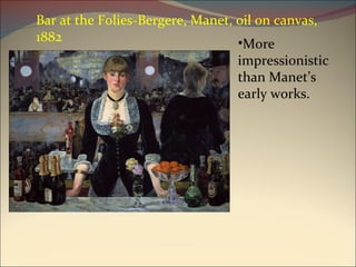 Bar at the Folies-Bergere, Manet, oil on canvas, 1882 More impressionistic than Manet’s early works. 