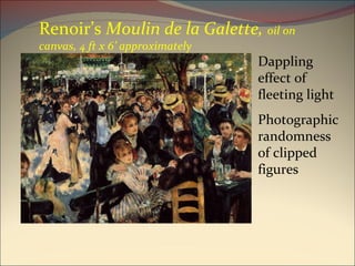 Renoir’s  Moulin de la Galette,  oil on canvas, 4 ft x 6’ approximately Dappling effect of fleeting light Photographic randomness of clipped figures 
