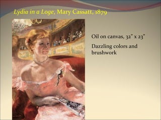Oil on canvas, 32” x 23” Dazzling colors and brushwork Lydia in a Loge , Mary Cassatt, 1879 
