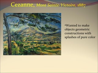 Cezanne,  Mont Sainte-Victoire , 1887 Wanted to make objects geometric constructions with splashes of pure color 
