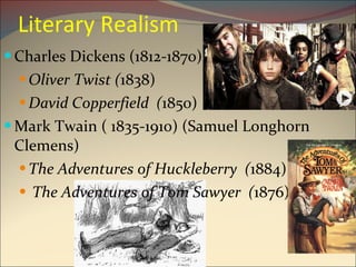 Literary Realism Charles Dickens (1812-1870) Oliver Twist ( 1838) David Copperfield  ( 1850) Mark Twain ( 1835-1910) (Samuel Longhorn Clemens) The Adventures of Huckleberry  ( 1884) The Adventures of Tom Sawyer  ( 1876) 