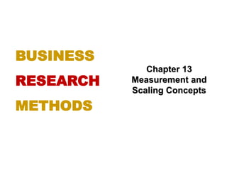 Chapter 13
Measurement and
Scaling Concepts
BUSINESS
RESEARCH
METHODS
 