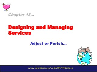 www. facebook.com/v65ASMPHMarkma
Designing and Managing
Services
Adjust or Perish…
Chapter 13…
 