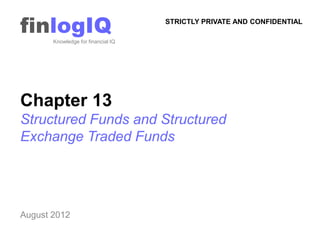 finlogIQ
       Knowledge for financial IQ
                                    STRICTLY PRIVATE AND CONFIDENTIAL




Chapter 13
Structured Funds and Structured
Exchange Traded Funds




August 2012
 