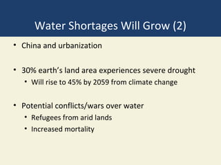 Water Shortages Will Grow (2)
• China and urbanization

• 30% earth’s land area experiences severe drought
   • Will rise to 45% by 2059 from climate change

• Potential conflicts/wars over water
   • Refugees from arid lands
   • Increased mortality
 