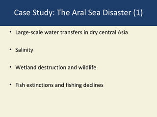 Case Study: The Aral Sea Disaster (1)

• Large-scale water transfers in dry central Asia

• Salinity

• Wetland destruction and wildlife

• Fish extinctions and fishing declines
 