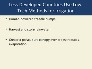 Less-Developed Countries Use Low-
      Tech Methods for Irrigation
• Human-powered treadle pumps

• Harvest and store rainwater

• Create a polyculture canopy over crops: reduces
  evaporation
 