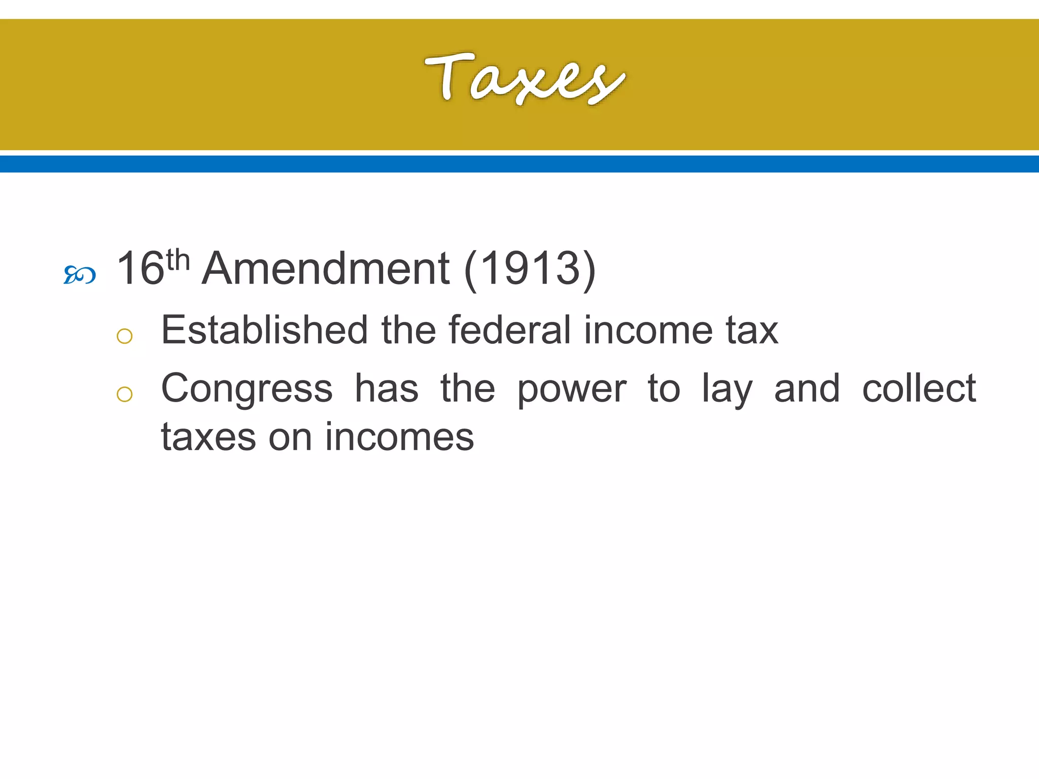  16th Amendment (1913)
o Established the federal income tax
o Congress has the power to lay and collect
taxes on incomes
 