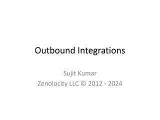 Outbound Integrations 
Sujit Kumar 
Zenolocity LLC © 2012 - 2024 
 
