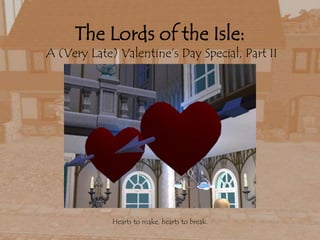 The Lords of the Isle: A (Very Late) Valentine’s Day Special, Part II Hearts to make, hearts to break. 