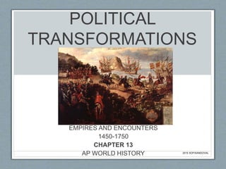 POLITICAL
TRANSFORMATIONS
EMPIRES AND ENCOUNTERS
1450-1750
CHAPTER 13
AP WORLD HISTORY 2015 SOFISANDOVAL
 