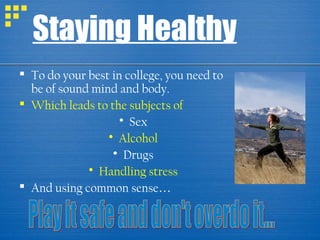 Staying Healthy
 To do your best in college, you need to
be of sound mind and body.
 Which leads to the subjects of
 Sex
 Alcohol
 Drugs
 Handling stress
 And using common sense…

 