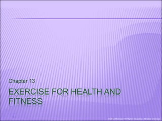 © 2012 McGraw-Hill Higher Education. All rights reserved.
1
Chapter 13
EXERCISE FOR HEALTH AND
FITNESS
 