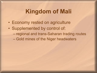 Kingdom of Mali Economy rested on agriculture Supplemented by control of: regional and trans-Saharan trading routes Gold mines of the Niger headwaters 