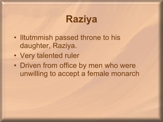 Raziya Iltutmmish passed throne to his daughter, Raziya. Very talented ruler Driven from office by men who were unwilling to accept a female monarch 