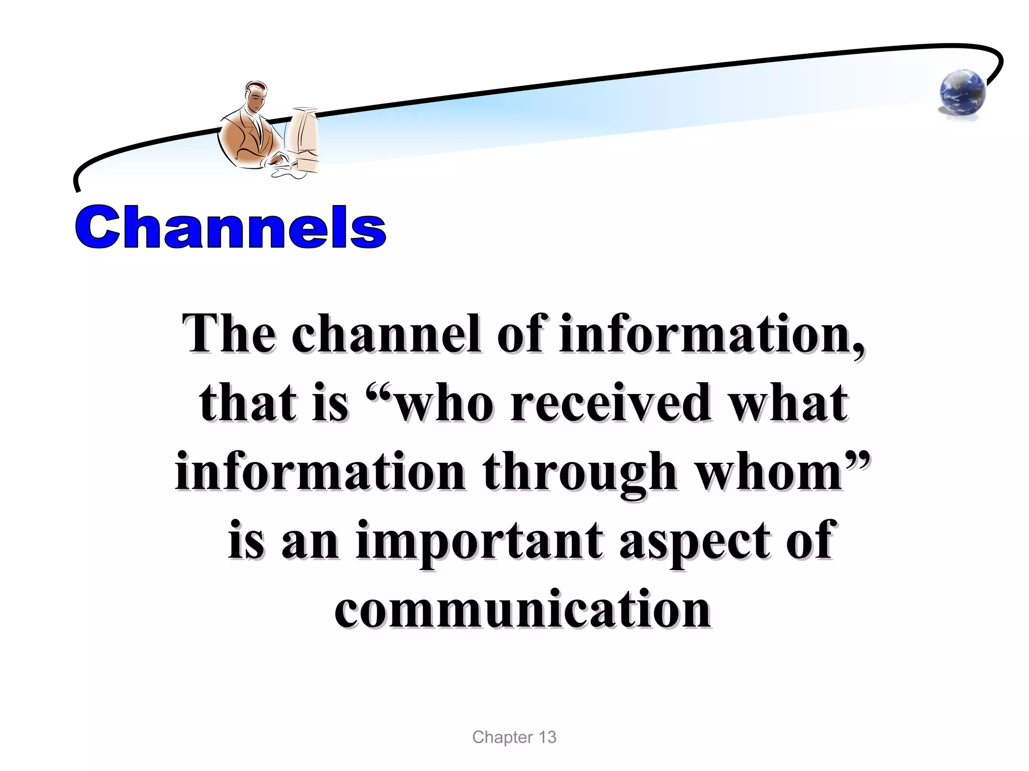 The channel of information,
 that is “who received what
information through whom”
  is an important aspect of
       communication

           Chapter 13
 