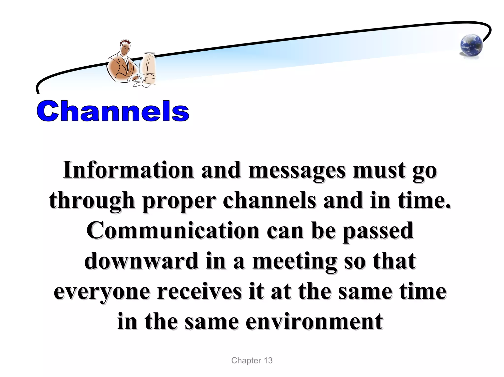 Information and messages must go
through proper channels and in time.
    Communication can be passed
    downward in a meeting so that
 everyone receives it at the same time
       in the same environment
                 Chapter 13
 