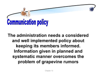 The administration needs a considered
  and well implemented policy about
    keeping its members informed.
   Information given in planned and
  systematic manner overcomes the
     problem of grapevine rumors
                 Chapter 13
 