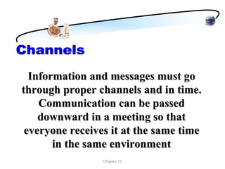 Information and messages must go
through proper channels and in time.
    Communication can be passed
    downward in a meeting so that
 everyone receives it at the same time
       in the same environment
                 Chapter 13
 