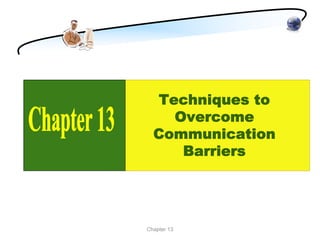Techniques to
    Overcome
  Communication
     Barriers




Chapter 13
 