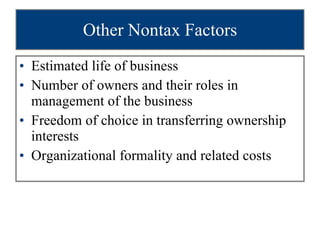 Other Nontax Factors Estimated life of business Number of owners and their roles in management of the business Freedom of choice in transferring ownership interests Organizational formality and related costs 
