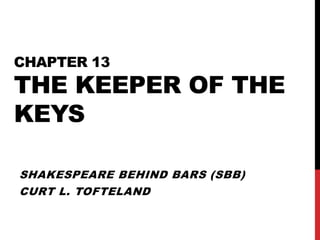 CHAPTER 13
THE KEEPER OF THE
KEYS

SHAKESPEARE BEHIND BARS (SBB)
CURT L. TOFTELAND
 