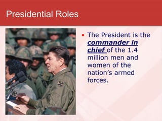 Presidential Roles
• The President is the
commander in
chief of the 1.4
million men and
women of the
nation’s armed
forces.
 