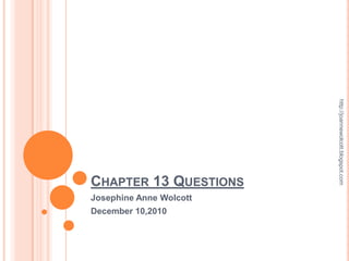 Chapter 13 Questions Josephine Anne Wolcott December 10,2010 http://joannewolcott.blogspot.com 