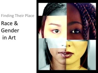 Race &
Gender
in Art
Finding Their Place
 