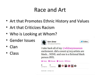 Race and Art
• Art that Promotes Ethnic History and Values
• Art that Criticizes Racism
• Who is Looking at Whom?
• Gender...