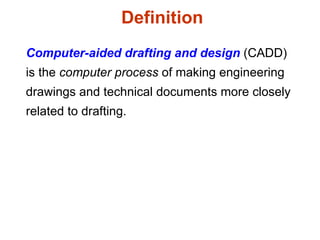 Computer-aided drafting and design  (CADD) is the  computer process  of making engineering drawings and technical documents more closely related to drafting. Definition 