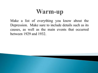 Make a list of everything you know about the
Depression. Make sure to include details such as its
causes, as well as the main events that occurred
between 1929 and 1932.
 