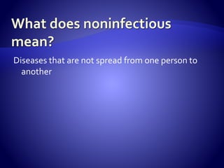 Diseases that are not spread from one person to
another
 