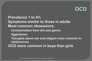 Prevalence 1 to 4%
Symptoms similar to those in adults
Most common obsessions:
• Contamination from dirt and germs
• Ag...