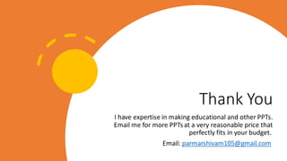 Thank You
I have expertise in making educational and other PPTs.
Email me for more PPTsat a very reasonable price that
perfectly fits in your budget.
Email: parmarshivam105@gmail.com
 
