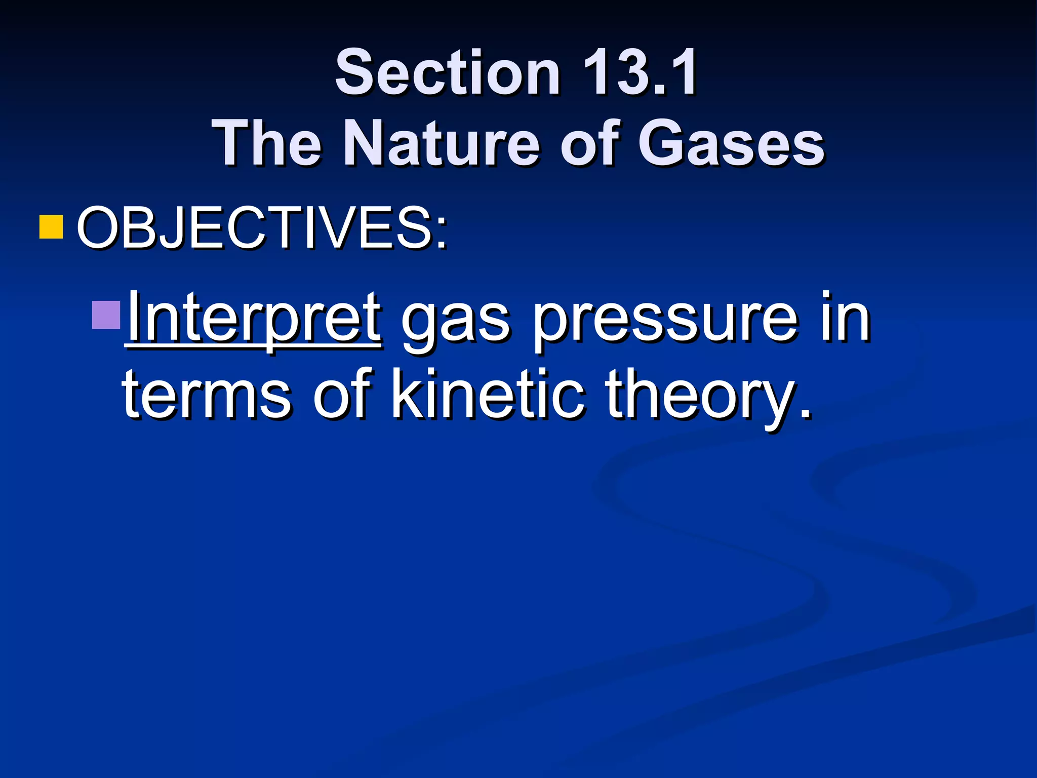 Section 13.1 The Nature of Gases OBJECTIVES: Interpret  gas pressure in terms of kinetic theory. 