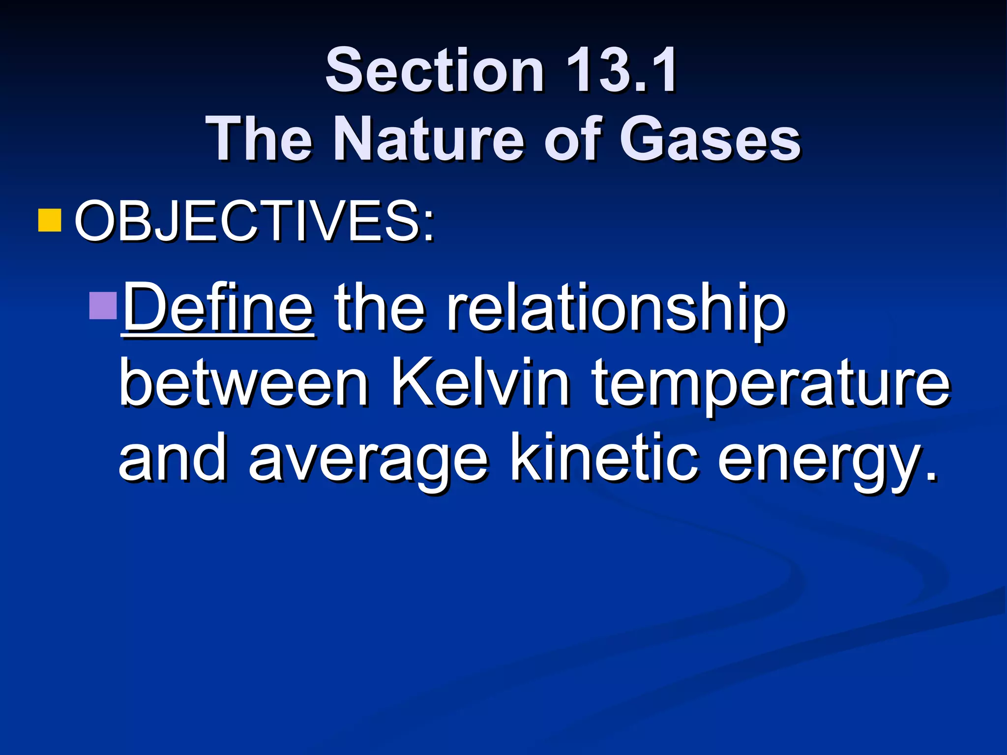 Section 13.1 The Nature of Gases OBJECTIVES: Define  the relationship between Kelvin temperature and average kinetic energy. 
