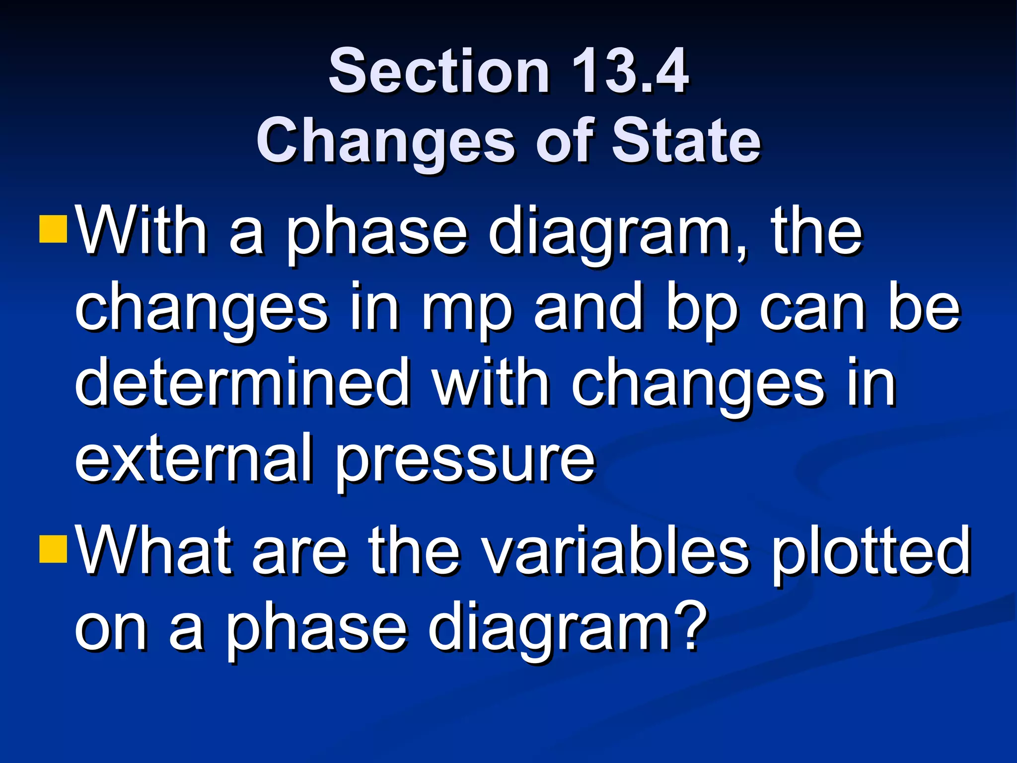 Section 13.4 Changes of State With a phase diagram, the changes in mp and bp can be determined with changes in external pressure What are the variables plotted on a phase diagram? 