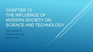 CHAPTER 13
THE INFLUENCE OF
MODERN SOCIETY ON
SCIENCE AND TECHNOLOGY
Salva, Rochel A.
Sisican, Dennise G.
BSED BS 4C
 