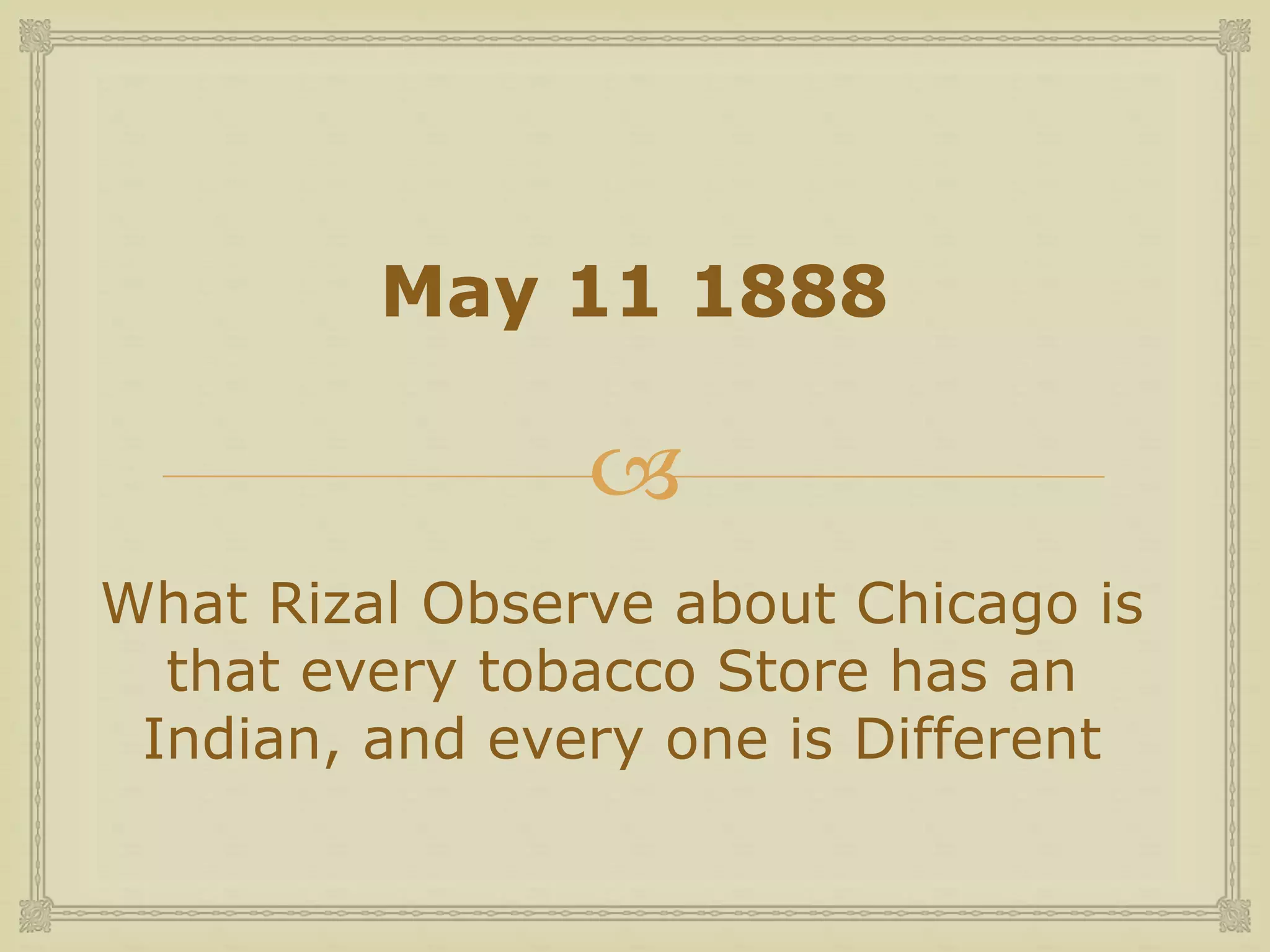 
May 11 1888
What Rizal Observe about Chicago is
that every tobacco Store has an
Indian, and every one is Different
 