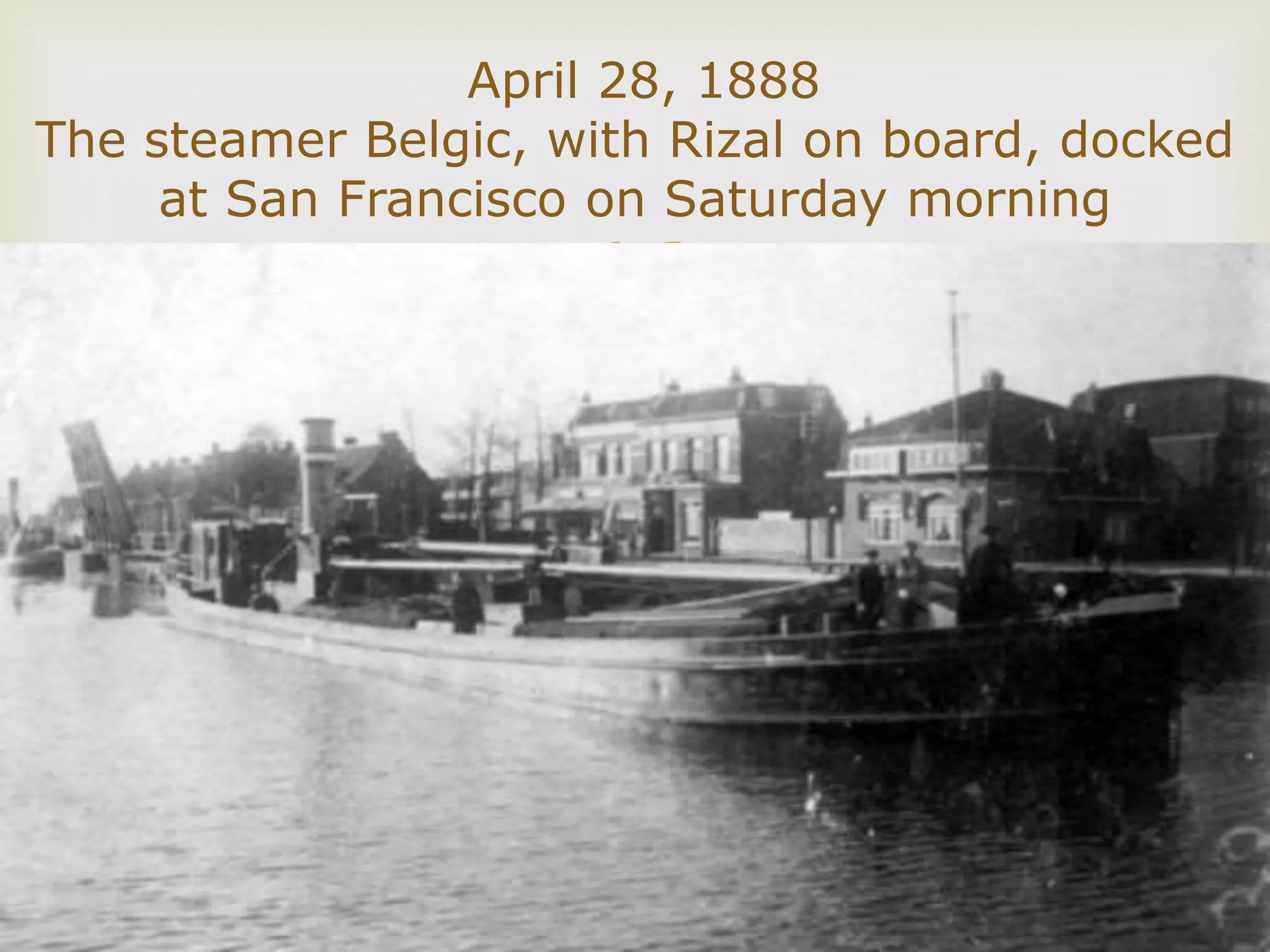 
April 28, 1888
The steamer Belgic, with Rizal on board, docked
at San Francisco on Saturday morning
 