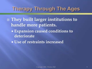  They built larger institutions to
handle more patients.
 Expansion caused conditions to
deteriorate
 Use of restraints increased
Copyright 2004 - Prentice Hall 9
 