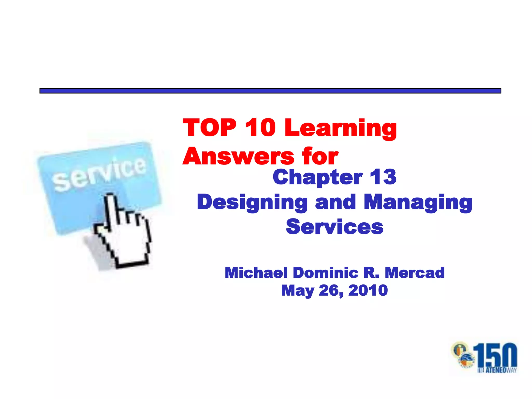 TOP 10 Learning Answers forChapter 13Designing and Managing ServicesMichael Dominic R. MercadMay 26, 2010